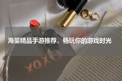  海量精品手游推荐，畅玩你的游戏时光