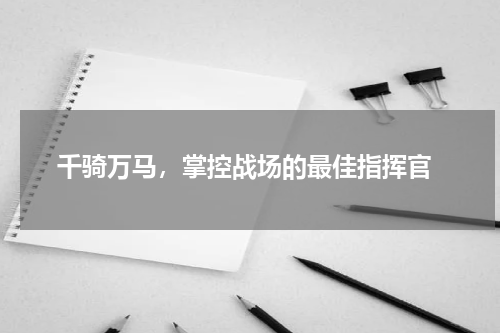  千骑万马，掌控战场的最佳指挥官