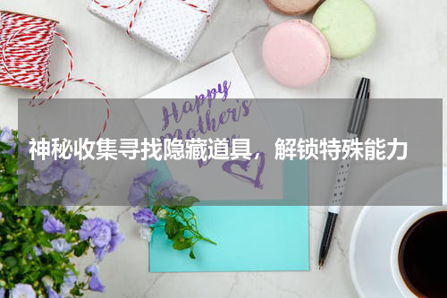  神秘收集寻找隐藏道具，解锁特殊能力