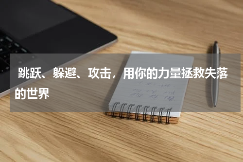  跳跃、躲避、攻击，用你的力量拯救失落的世界