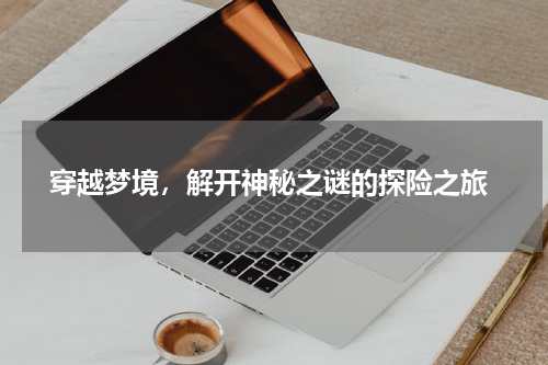  穿越梦境，解开神秘之谜的探险之旅