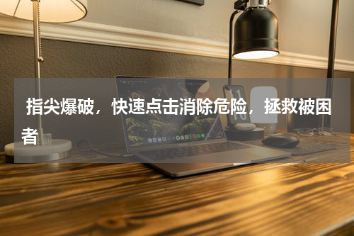  指尖爆破，快速点击消除危险，拯救被困者