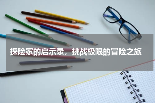  探险家的启示录，挑战极限的冒险之旅