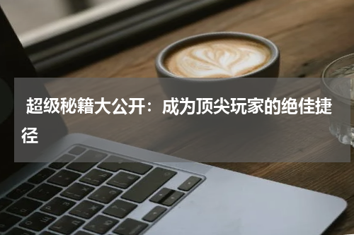  超级秘籍大公开：成为顶尖玩家的绝佳捷径