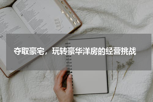  夺取豪宅，玩转豪华洋房的经营挑战