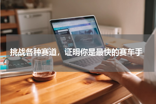  挑战各种赛道，证明你是最快的赛车手