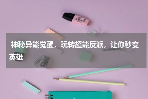  神秘异能觉醒，玩转超能反派，让你秒变英雄