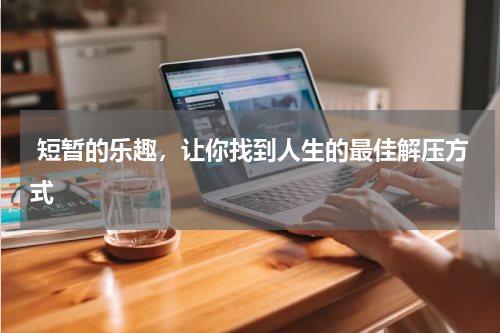  短暂的乐趣，让你找到人生的最佳解压方式