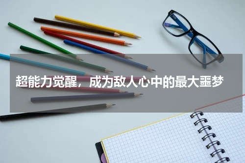  超能力觉醒，成为敌人心中的最大噩梦