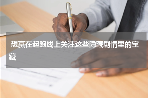  想赢在起跑线上关注这些隐藏剧情里的宝藏