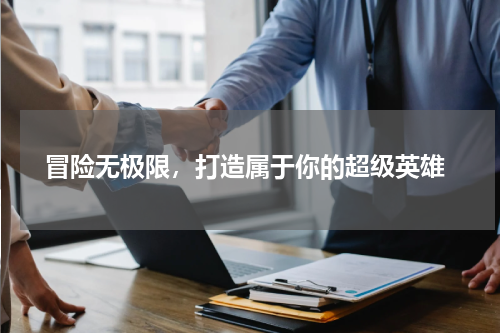  冒险无极限，打造属于你的超级英雄