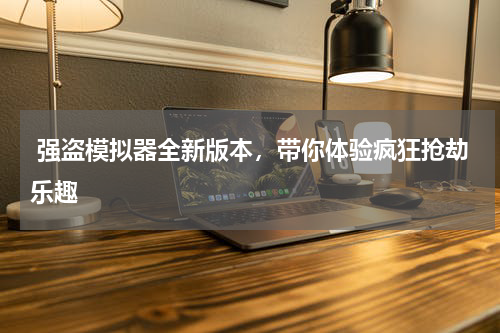  强盗模拟器全新版本，带你体验疯狂抢劫乐趣