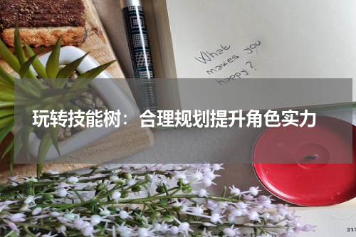  玩转技能树：合理规划提升角色实力