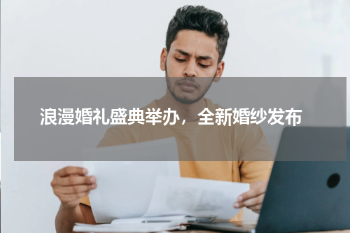  浪漫婚礼盛典举办，全新婚纱发布