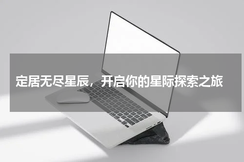  定居无尽星辰，开启你的星际探索之旅