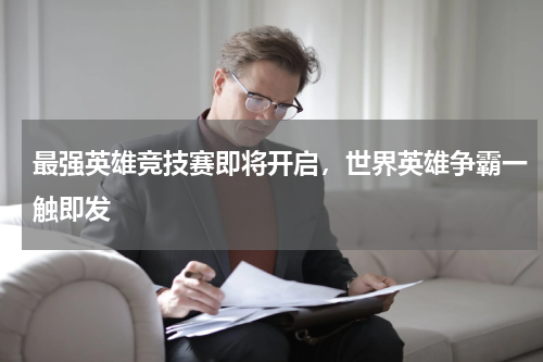 最强英雄竞技赛即将开启，世界英雄争霸一触即发