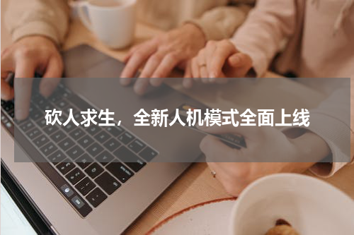 砍人求生，全新人机模式全面上线