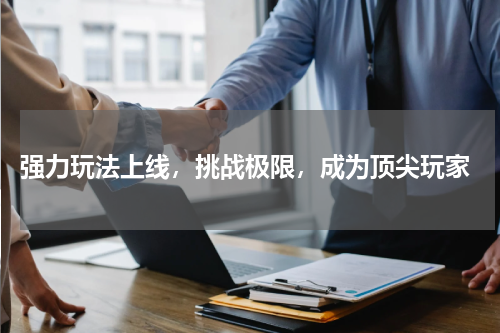  强力玩法上线，挑战极限，成为顶尖玩家