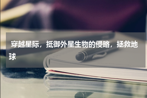  穿越星际，抵御外星生物的侵略，拯救地球