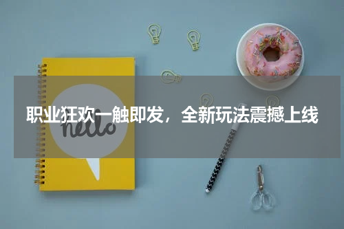 职业狂欢一触即发，全新玩法震撼上线