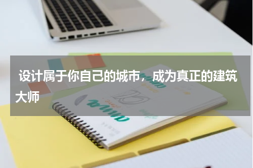  设计属于你自己的城市，成为真正的建筑大师