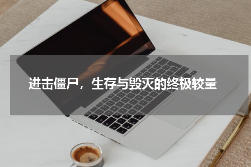  进击僵尸，生存与毁灭的终极较量