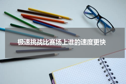  极速挑战比赛场上谁的速度更快