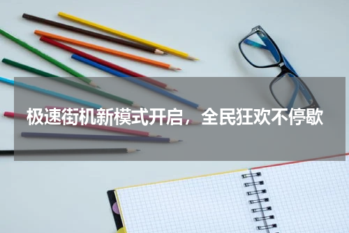 极速街机新模式开启，全民狂欢不停歇