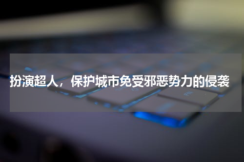  扮演超人，保护城市免受邪恶势力的侵袭