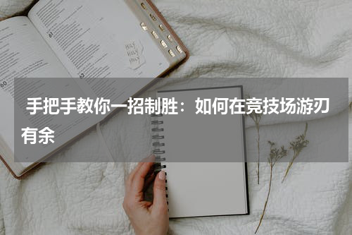  手把手教你一招制胜：如何在竞技场游刃有余