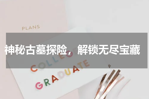  神秘古墓探险，解锁无尽宝藏