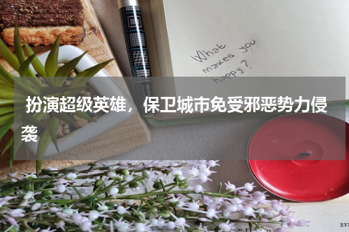  扮演超级英雄，保卫城市免受邪恶势力侵袭