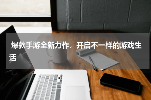  爆款手游全新力作，开启不一样的游戏生活
