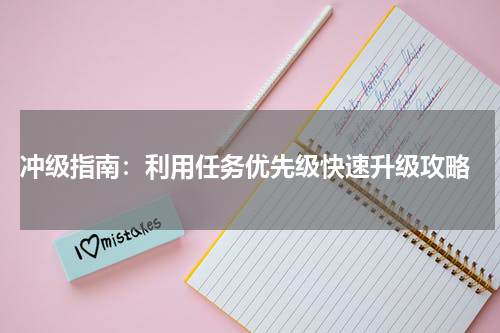  冲级指南：利用任务优先级快速升级攻略