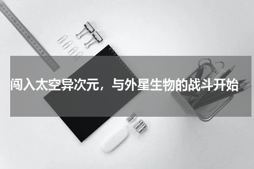  闯入太空异次元，与外星生物的战斗开始