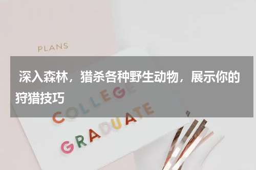  深入森林，猎杀各种野生动物，展示你的狩猎技巧