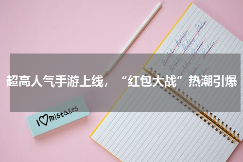 超高人气手游上线，“红包大战”热潮引爆