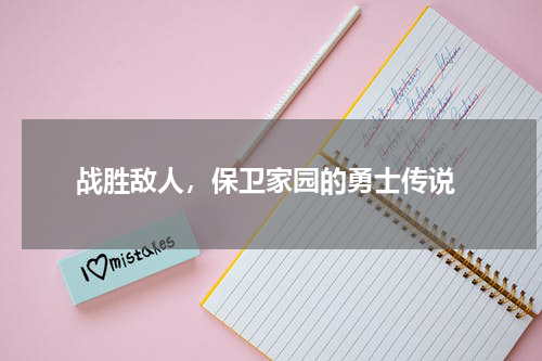  战胜敌人，保卫家园的勇士传说