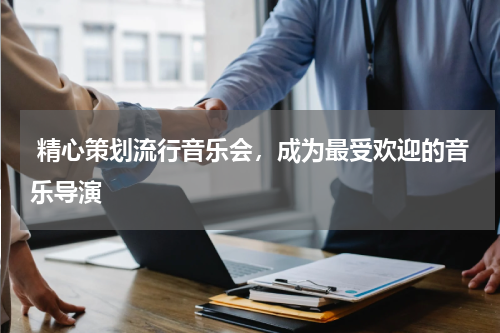  精心策划流行音乐会，成为最受欢迎的音乐导演