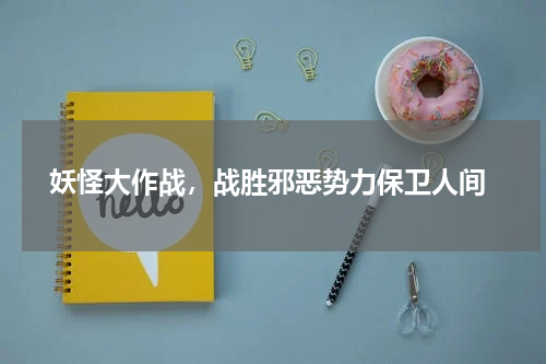  妖怪大作战，战胜邪恶势力保卫人间