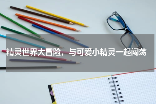  精灵世界大冒险，与可爱小精灵一起闯荡