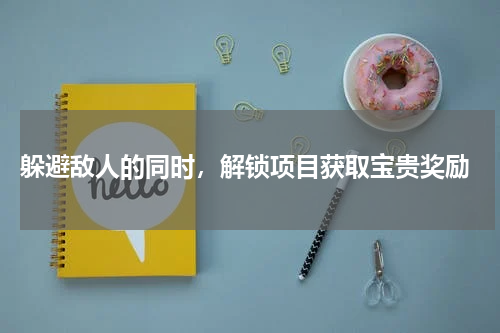  躲避敌人的同时，解锁项目获取宝贵奖励