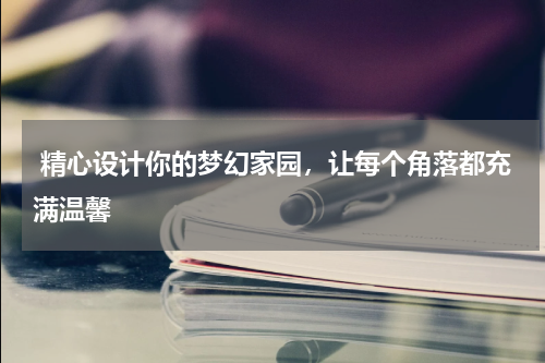  精心设计你的梦幻家园，让每个角落都充满温馨