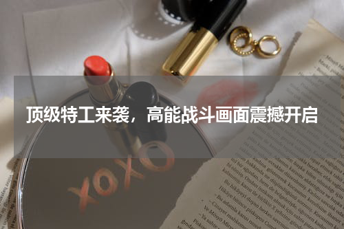 顶级特工来袭，高能战斗画面震撼开启