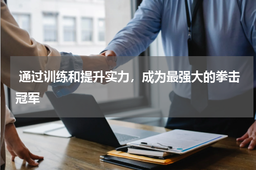  通过训练和提升实力，成为最强大的拳击冠军