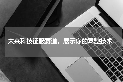  未来科技征服赛道，展示你的驾驶技术