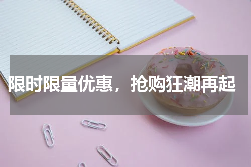  限时限量优惠，抢购狂潮再起