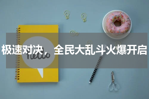 极速对决，全民大乱斗火爆开启