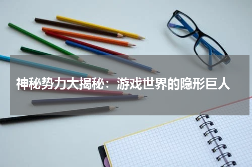  神秘势力大揭秘：游戏世界的隐形巨人