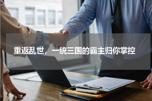  重返乱世，一统三国的霸主归你掌控